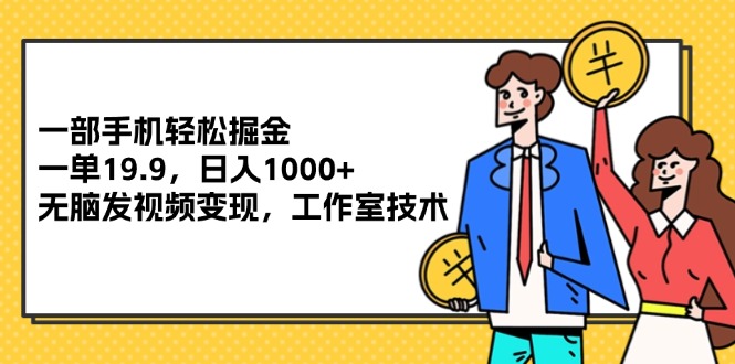 （12007期）一部手机轻松掘金，一单19.9，日入1000+,无脑发视频变现，工作室技术-网创学习网