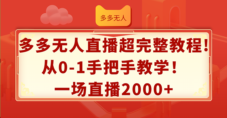 （12008期）多多无人直播超完整教程!从0-1手把手教学！一场直播2000+-网创学习网