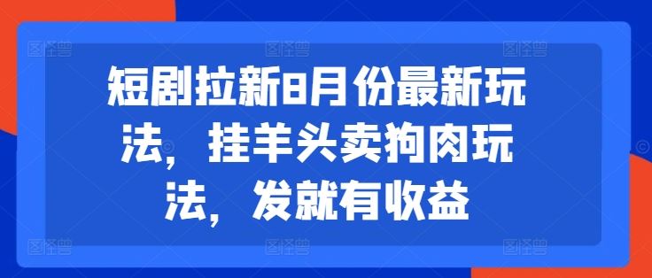 短剧拉新8月份最新玩法，挂羊头卖狗肉玩法，发就有收益-网创学习网