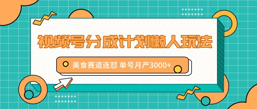 视频号分成计划懒人玩法，美食赛道连怼 单号月产3000+-网创学习网