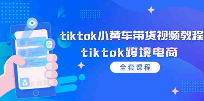 tiktok小黄车带货视频教程，tiktok跨境电商（全套课程）-网创学习网