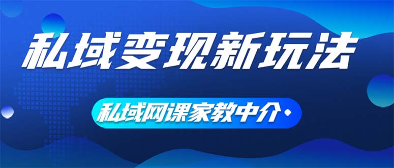 （12089期）私域变现新玩法，网课家教中介，只做渠道和流量，让大学生给你打工、0…-网创学习网