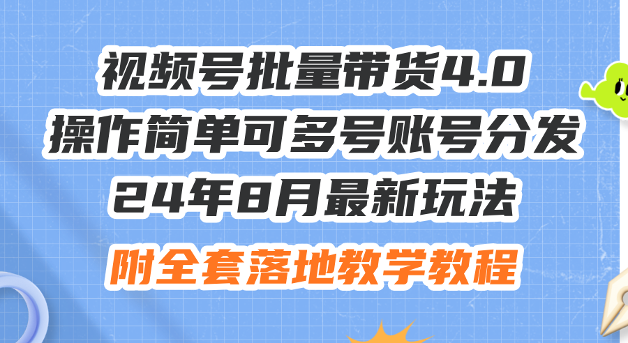 （12093期）24年8月最新玩法视频号批量带货4.0，操作简单可多号账号分发，附全套落…-网创学习网