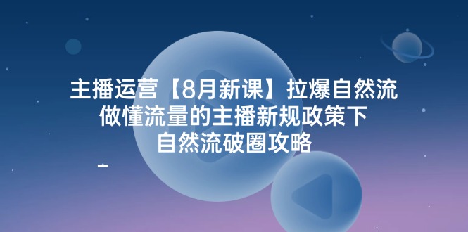 （12094期）主播运营【8月新课】拉爆自然流，做懂流量的主播新规政策下，自然流破…-网创学习网