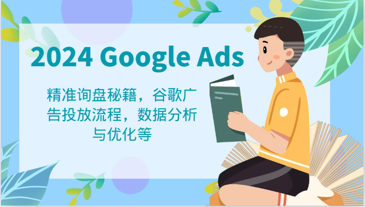 2024 Google Ads 教程：精准询盘秘籍，谷歌广告投放流程，数据分析与优化等-网创学习网