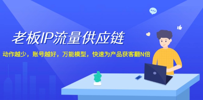 老板IP流量供应链，动作越少账号越好，万能模型快速为产品获客翻N倍！-网创学习网