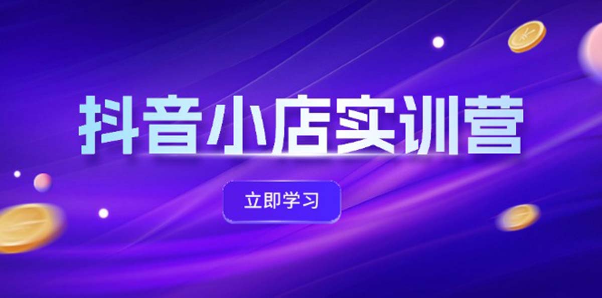 （12199期）抖音小店最新实训营，提升体验分、商品卡 引流，投流增效，联盟引流秘籍-网创学习网