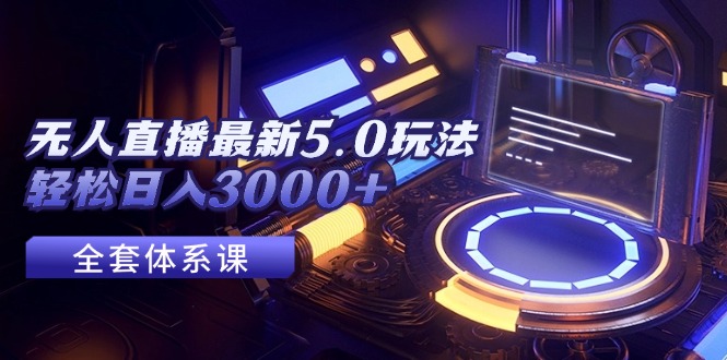 （12204期）无人直播最新5.0玩法，轻松日入3000+-网创学习网