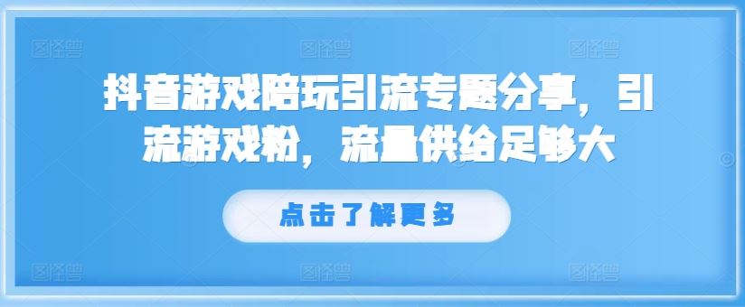 抖音游戏陪玩引流专题分享，引流游戏粉，流量供给足够大-网创学习网