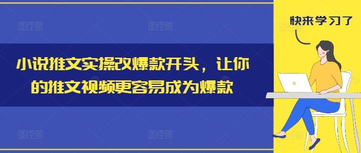 小说推文实操改爆款开头，让你的推文视频更容易成为爆款-网创学习网