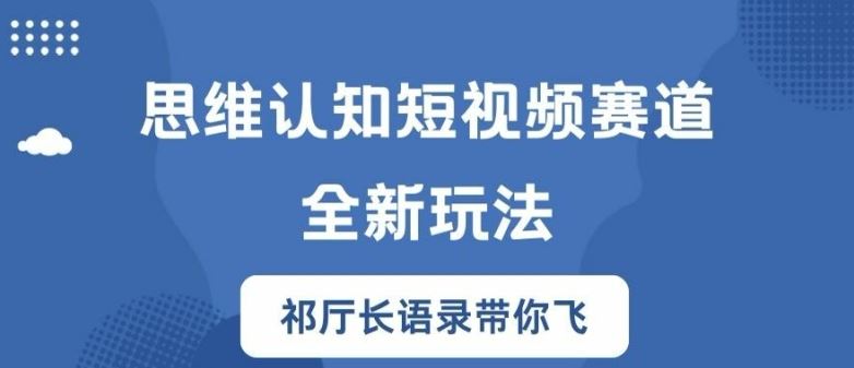 思维认知短视频赛道新玩法，胜天半子祁厅长语录带你飞【揭秘】-网创学习网