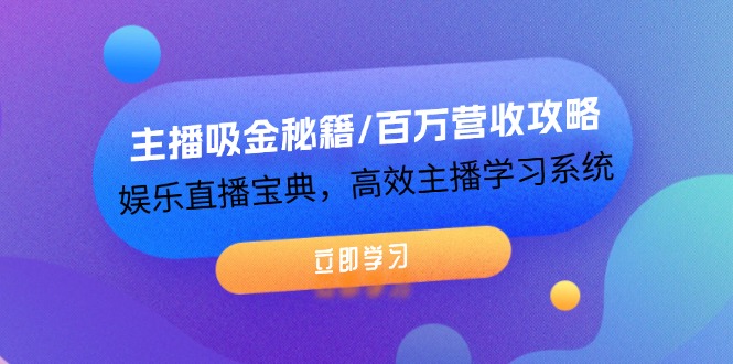 主播吸金秘籍/百万营收攻略，娱乐直播宝典，高效主播学习系统-网创学习网