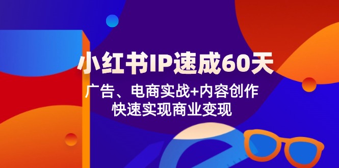 小红书IP速成60天：广告、电商实战+内容创作，快速实现商业变现-网创学习网