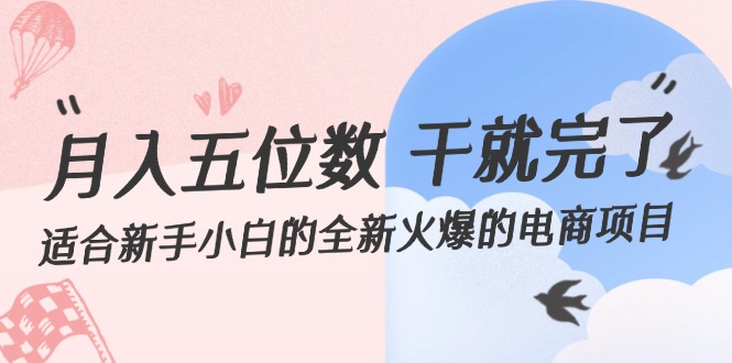 （12241期）月入五位数 干就完了 适合新手小白的全新火爆的电商项目-网创学习网