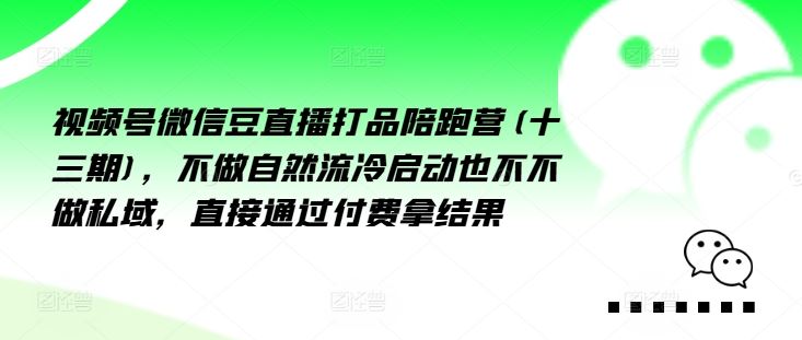 视频号微信豆直播打品陪跑营(十三期)，‮做不‬自‮流然‬冷‮动启‬也不不做私域，‮接直‬通‮付过‬费拿结果-网创学习网