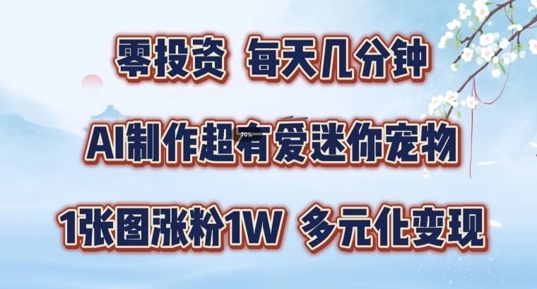 AI制作超有爱迷你宠物玩法，1张图涨粉1W，多元化变现，手把手交给你【揭秘】-网创学习网