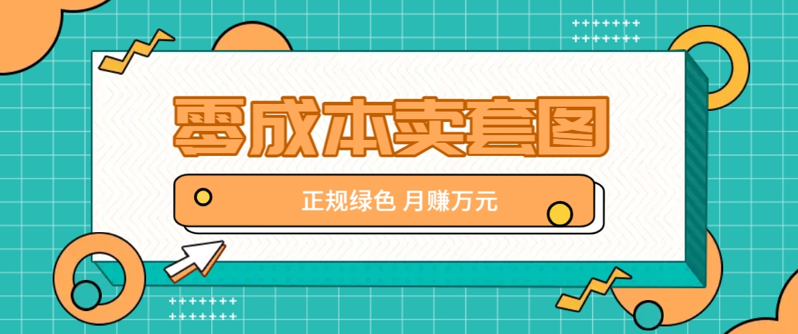 零成本卖套图，绿色正规项目，简单操作月收益10000+【揭秘】-网创学习网