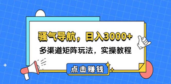 （12255期）日入3000+ 骚气导航，多渠道矩阵玩法，实操教程-网创学习网