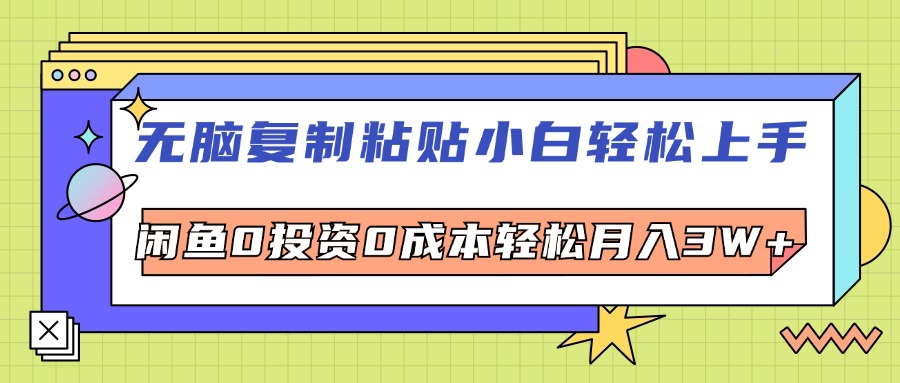 （12258期）无脑复制粘贴，小白轻松上手，电商0投资0成本轻松月入3W+-网创学习网