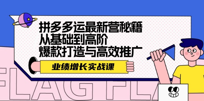 （12260期）拼多多运最新营秘籍：业绩 增长实战课，从基础到高阶，爆款打造与高效推广-网创学习网