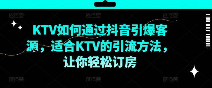 KTV抖音短视频营销，KTV如何通过抖音引爆客源，适合KTV的引流方法，让你轻松订房-网创学习网