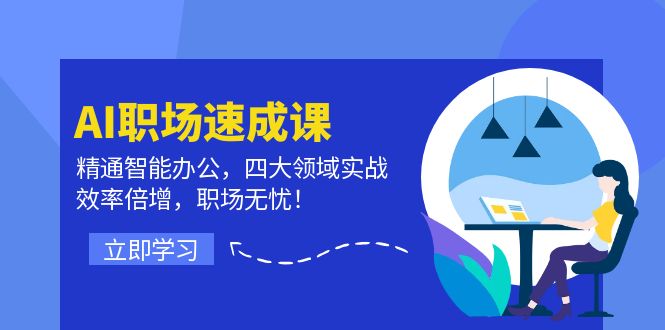 AI职场速成课：精通智能办公，四大领域实战，效率倍增，职场无忧！-网创学习网