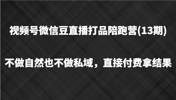 视频号微信豆直播打品陪跑(13期)，不做不自然流不做私域，直接付费拿结果-网创学习网