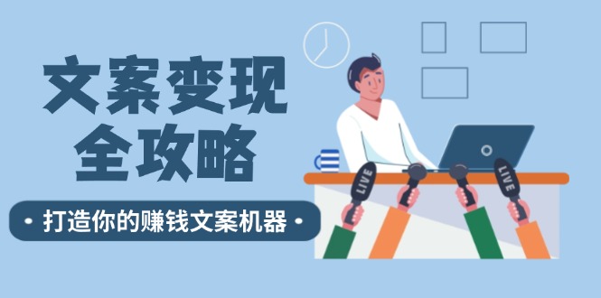 （12311期）文案变现全攻略：12个技巧深度剖析，打造你的赚钱文案机器-网创学习网