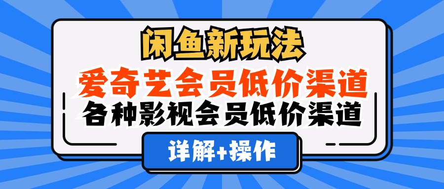 （12320期）闲鱼新玩法，爱奇艺会员低价渠道，各种影视会员低价渠道详解-网创学习网