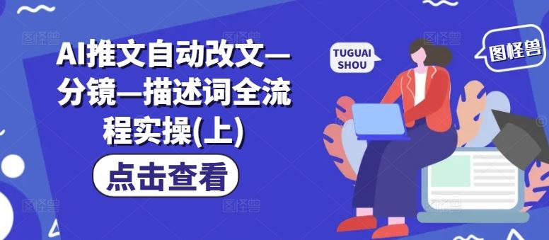 AI推文自动改文—分镜—描述词全流程实操(上)-网创学习网