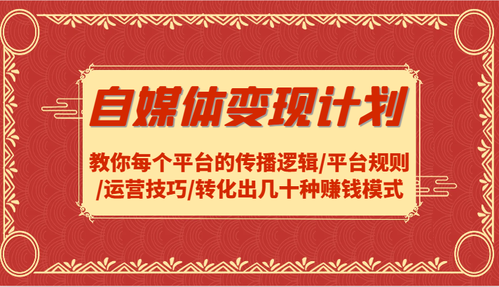 自媒体变现计划-教你每个平台的传播逻辑/平台规则/运营技巧/转化出几十种赚钱模式-网创学习网