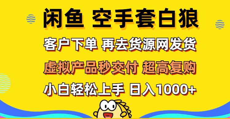 （12334期）闲鱼空手套白狼 客户下单 再去货源网发货 秒交付 高复购 轻松上手 日入…-网创学习网