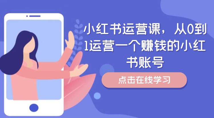 小红书运营课，从0到1运营一个赚钱的小红书账号-网创学习网