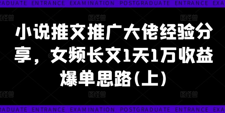 小说推文推广大佬经验分享，女频长文1天1万收益爆单思路(上)-网创学习网