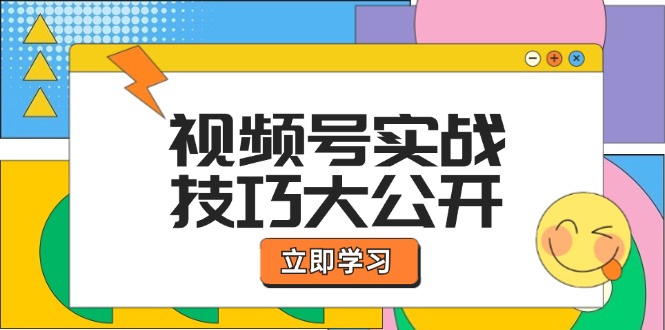 视频号实战技巧大公开：选题拍摄、运营推广、直播带货一站式学习-网创学习网