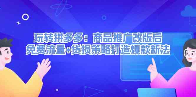 玩转拼多多：商品推广改版后免费流量+货损策略打造爆款新法-网创学习网