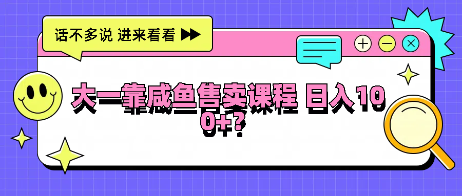 大一靠咸鱼售卖课程日入100+，没有任何门槛，有手就行-网创学习网