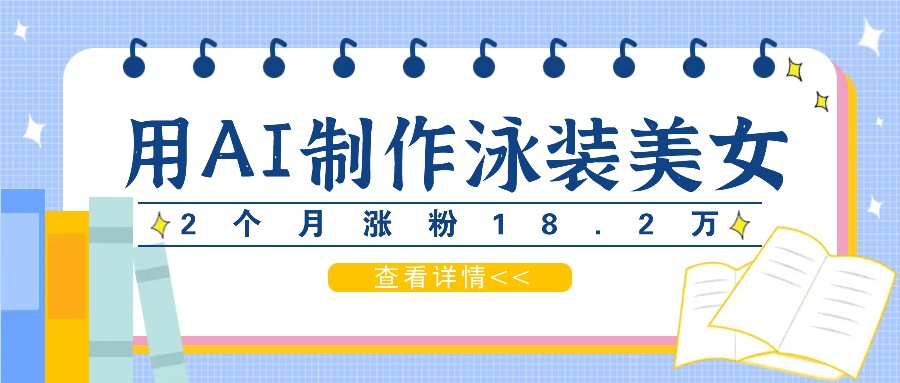 用AI生成泳装美女短视频，2个月涨粉18.2万，多种变现月收益万元-网创学习网