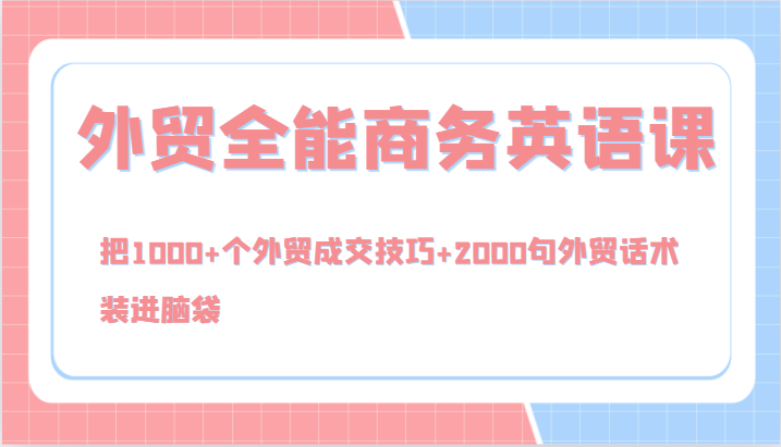 外贸全能商务英语课，把1000+个外贸成交技巧+2000句外贸话术，装进脑袋（144节）-网创学习网