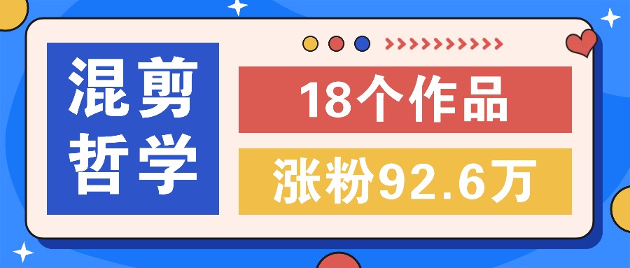 短视频混剪哲学号，小众赛道大爆款18个作品，涨粉92.6万！-网创学习网