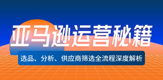 （12425期）亚马逊运营秘籍：选品、分析、供应商筛选全流程深度解析（无水印）-网创学习网