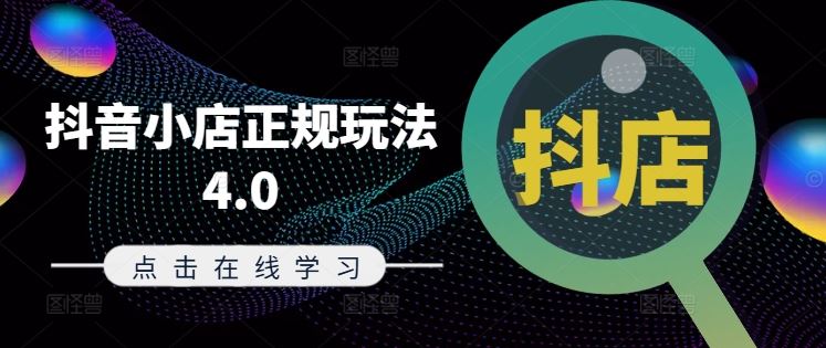 抖音小店正规玩法4.0(更新8月)，帮助你更好地理解和应对电商抖店的运营-网创学习网