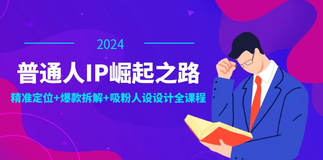 普通人IP崛起之路：打造个人品牌，精准定位+爆款拆解+吸粉人设设计全课程-网创学习网