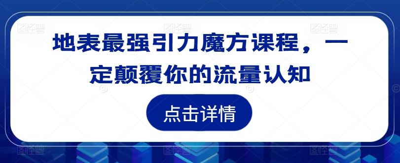 地表最强引力魔方课程，一定颠覆你的流量认知-网创学习网