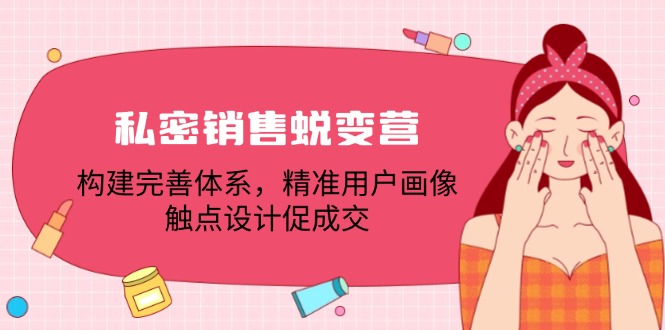 私密销售蜕变营：构建完善体系，精准用户画像，触点设计促成交-网创学习网