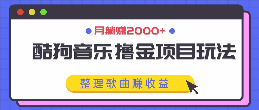 酷狗音乐撸金项目玩法，整理歌曲赚收益，月躺赚2000+-网创学习网