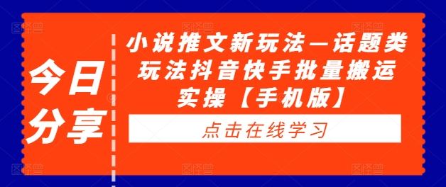 小说推文新玩法—话题类玩法抖音快手批量搬运实操【手机版】-网创学习网