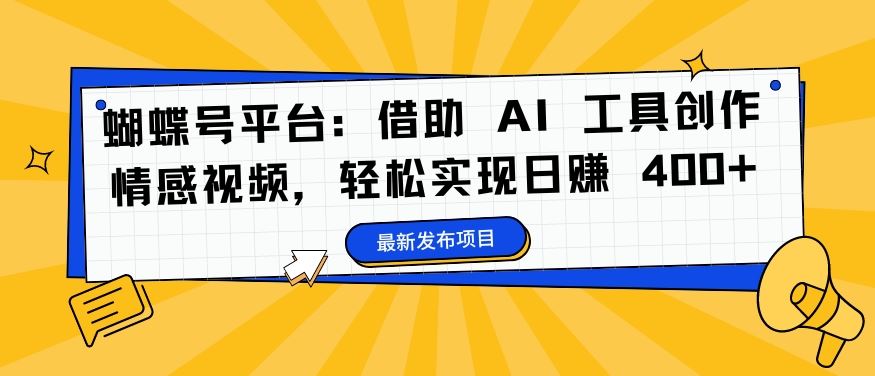 蝴蝶号平台：借助 AI 工具创作情感视频，轻松实现日赚 400+【揭秘】-网创学习网