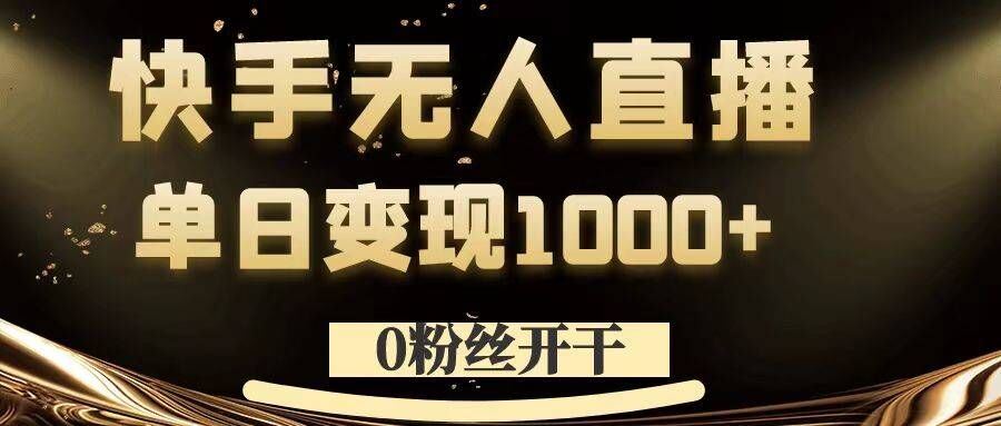 0粉丝开干，快手无人直播，单日变现1k+【揭秘】-网创学习网