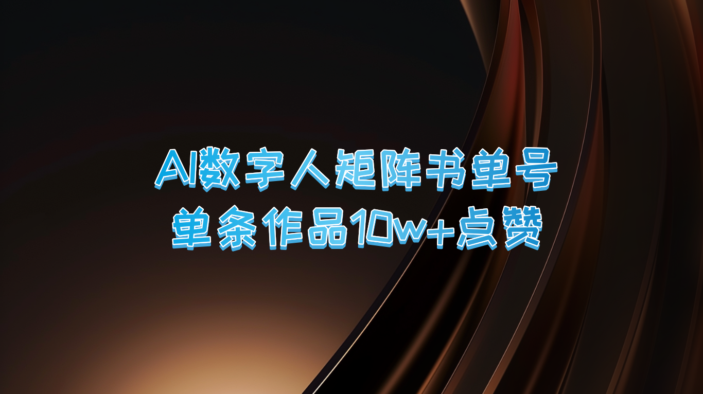 AI数字人矩阵书单号 单条作品10万+点赞，上万销量！-网创学习网